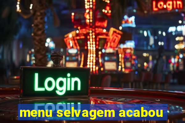 menu selvagem acabou